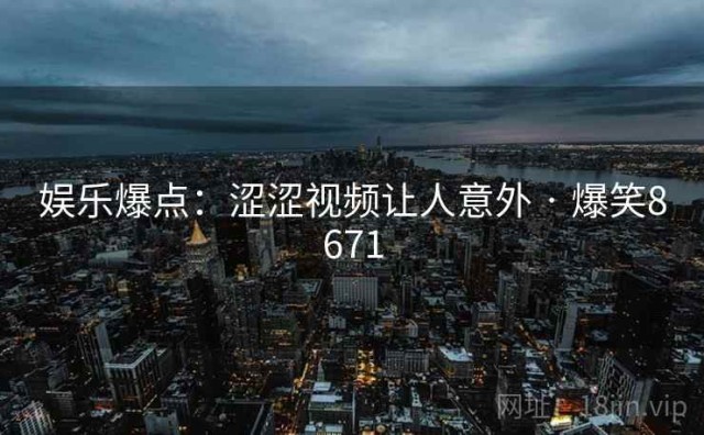 娱乐爆点：涩涩视频让人意外 · 爆笑8671
