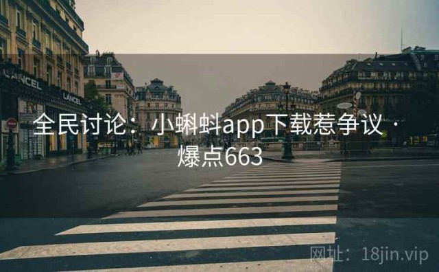 全民讨论：小蝌蚪app下载惹争议 · 爆点663