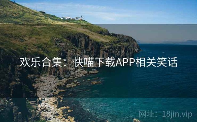 欢乐合集：快喵下载APP相关笑话