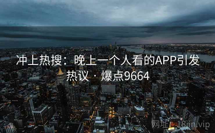 冲上热搜：晚上一个人看的APP引发热议 · 爆点9664