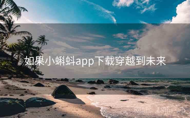 如果小蝌蚪app下载穿越到未来