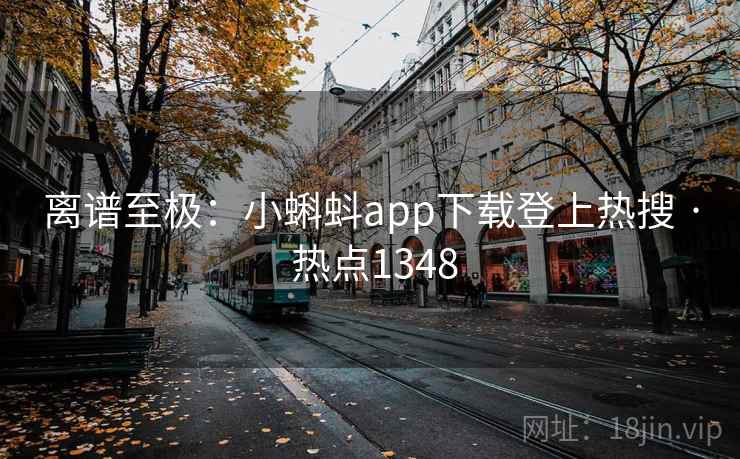 离谱至极：小蝌蚪app下载登上热搜 · 热点1348