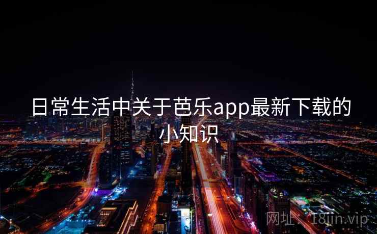 日常生活中关于芭乐app最新下载的小知识