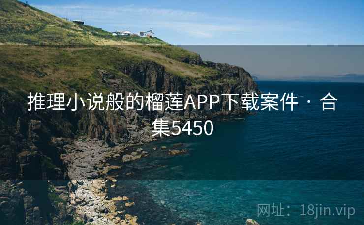 推理小说般的榴莲APP下载案件 · 合集5450