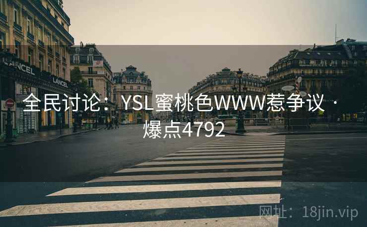 全民讨论：YSL蜜桃色WWW惹争议 · 爆点4792