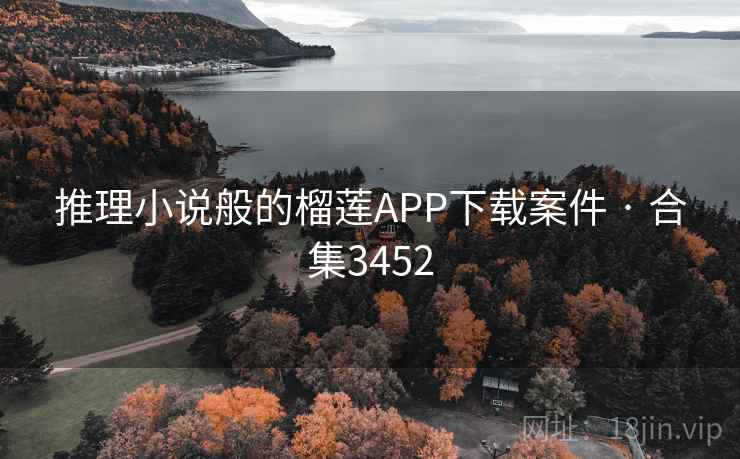推理小说般的榴莲APP下载案件 · 合集3452