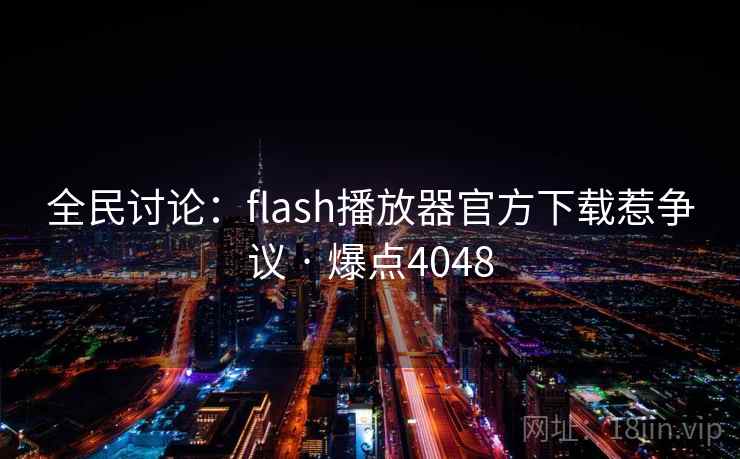 全民讨论：flash播放器官方下载惹争议 · 爆点4048