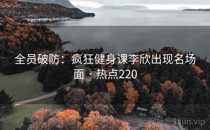 全员破防:疯狂健身课李欣出现名场面 · 热点220 全员破防:疯狂健身课李欣出现名场面 · 热点220