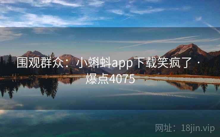 围观群众：小蝌蚪app下载笑疯了 · 爆点4075