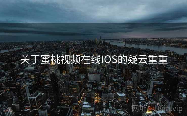 关于蜜桃视频在线IOS的疑云重重