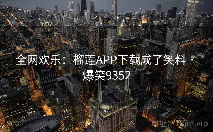 全网欢乐：榴莲APP下载成了笑料 · 爆笑9352