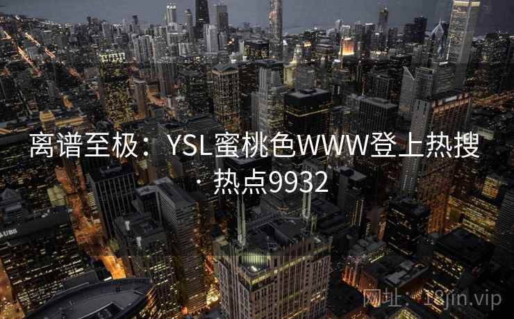 离谱至极：YSL蜜桃色WWW登上热搜 · 热点9932